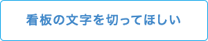 看板の文字を切ってほしい